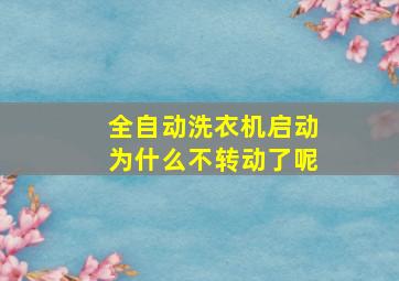 全自动洗衣机启动为什么不转动了呢