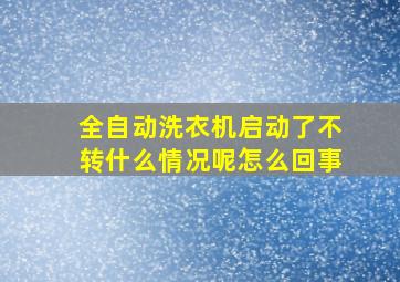 全自动洗衣机启动了不转什么情况呢怎么回事