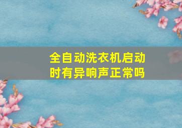 全自动洗衣机启动时有异响声正常吗