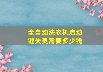 全自动洗衣机启动键失灵需要多少钱