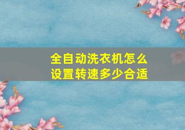 全自动洗衣机怎么设置转速多少合适