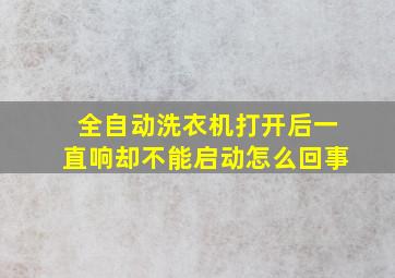 全自动洗衣机打开后一直响却不能启动怎么回事