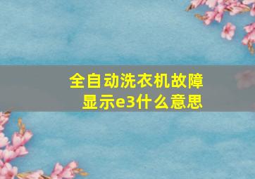 全自动洗衣机故障显示e3什么意思