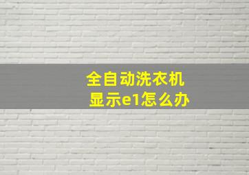 全自动洗衣机显示e1怎么办