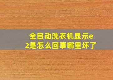 全自动洗衣机显示e2是怎么回事哪里坏了