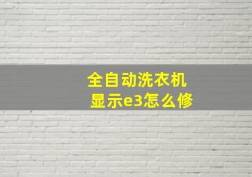 全自动洗衣机显示e3怎么修