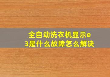 全自动洗衣机显示e3是什么故障怎么解决