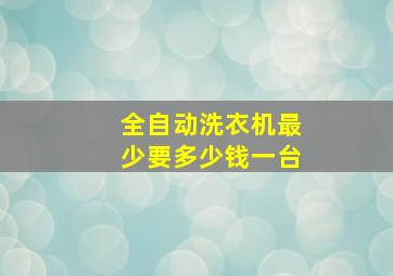 全自动洗衣机最少要多少钱一台