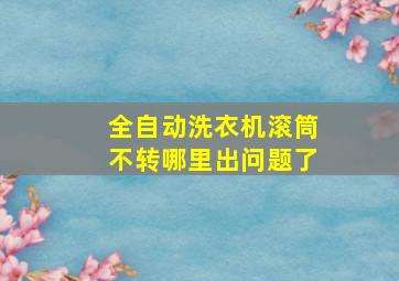 全自动洗衣机滚筒不转哪里出问题了