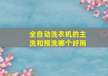 全自动洗衣机的主洗和预洗哪个好用