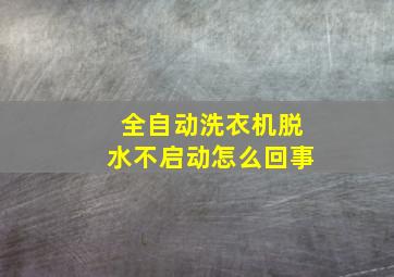 全自动洗衣机脱水不启动怎么回事