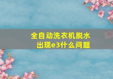 全自动洗衣机脱水出现e3什么问题