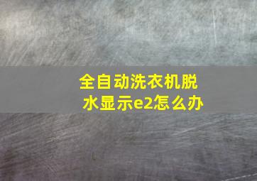 全自动洗衣机脱水显示e2怎么办