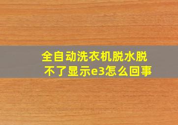 全自动洗衣机脱水脱不了显示e3怎么回事