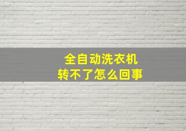 全自动洗衣机转不了怎么回事