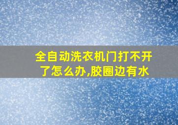 全自动洗衣机门打不开了怎么办,胶圈边有水