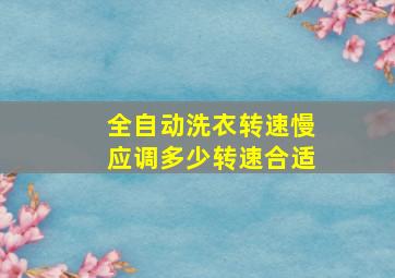 全自动洗衣转速慢应调多少转速合适