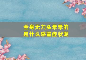 全身无力头晕晕的是什么感冒症状呢