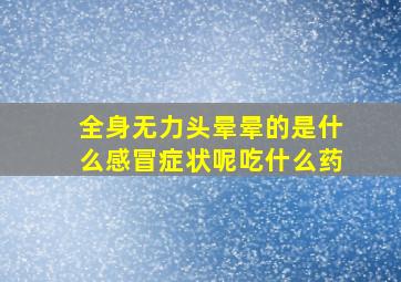 全身无力头晕晕的是什么感冒症状呢吃什么药