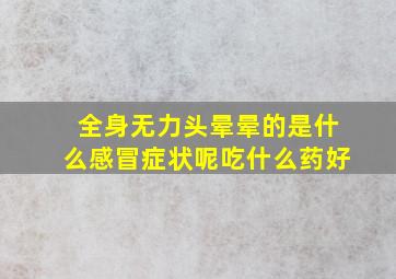 全身无力头晕晕的是什么感冒症状呢吃什么药好