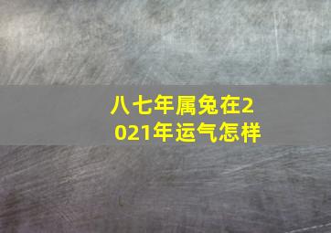 八七年属兔在2021年运气怎样