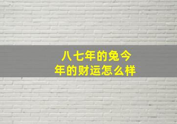 八七年的兔今年的财运怎么样