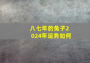 八七年的兔子2024年运势如何