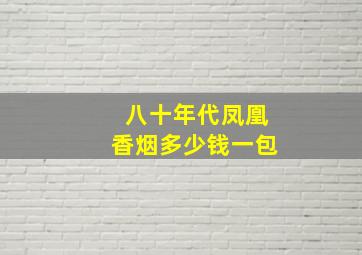 八十年代凤凰香烟多少钱一包