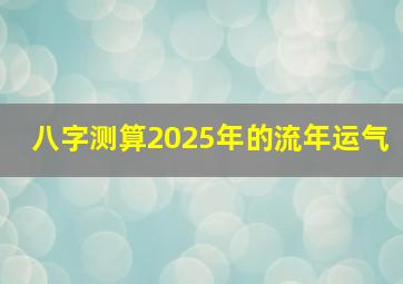 八字测算2025年的流年运气