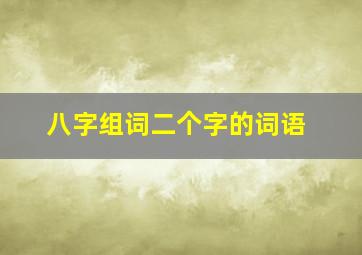 八字组词二个字的词语