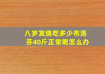 八岁发烧吃多少布洛芬40斤正常呢怎么办