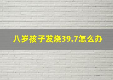 八岁孩子发烧39.7怎么办