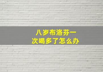 八岁布洛芬一次喝多了怎么办