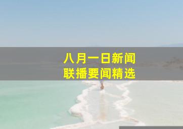 八月一日新闻联播要闻精选