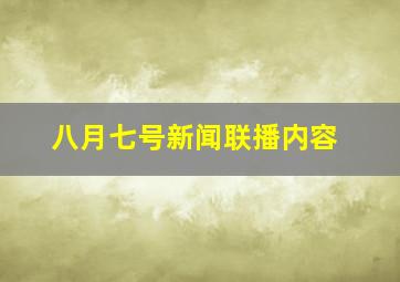 八月七号新闻联播内容