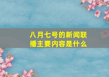 八月七号的新闻联播主要内容是什么