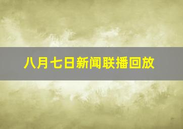 八月七日新闻联播回放