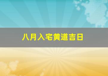 八月入宅黄道吉日