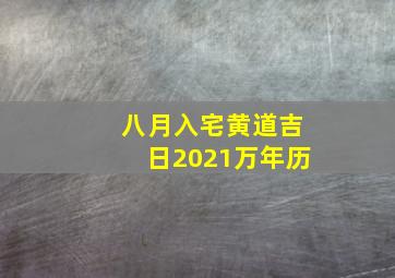 八月入宅黄道吉日2021万年历