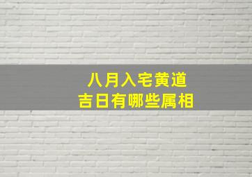 八月入宅黄道吉日有哪些属相