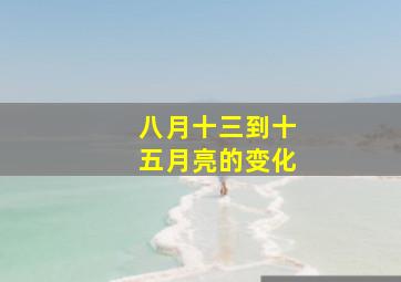 八月十三到十五月亮的变化