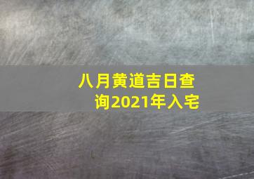 八月黄道吉日查询2021年入宅