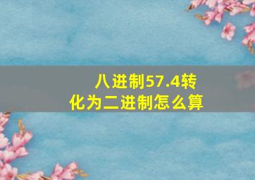 八进制57.4转化为二进制怎么算