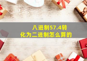 八进制57.4转化为二进制怎么算的