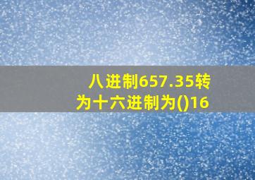 八进制657.35转为十六进制为()16