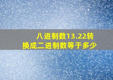 八进制数13.22转换成二进制数等于多少