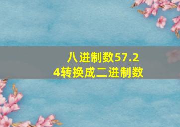 八进制数57.24转换成二进制数