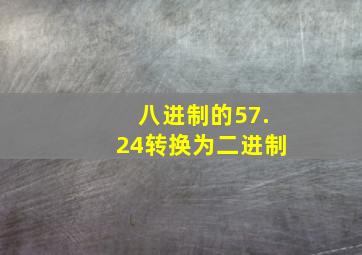 八进制的57.24转换为二进制