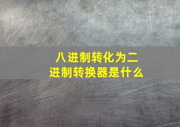 八进制转化为二进制转换器是什么