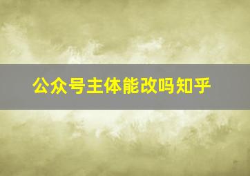 公众号主体能改吗知乎